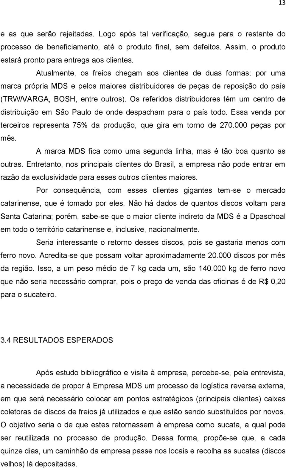 Atualmente, os freios chegam aos clientes de duas formas: por uma marca própria MDS e pelos maiores distribuidores de peças de reposição do país (TRW/VARGA, BOSH, entre outros).