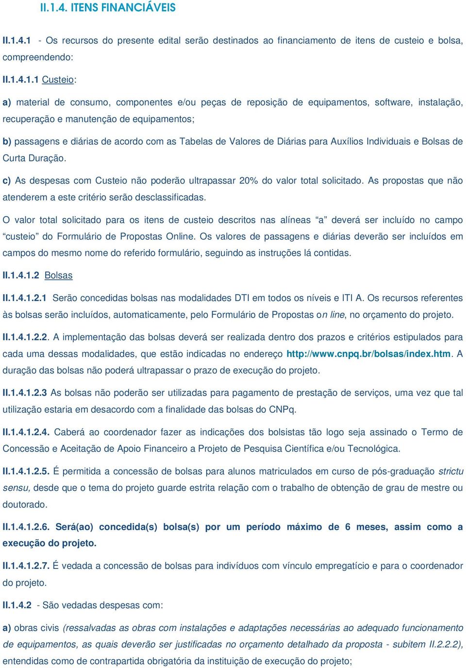 Auxílios Individuais e Bolsas de Curta Duração. c) As despesas com Custeio não poderão ultrapassar 20% do valor total solicitado. As propostas que não atenderem a este critério serão desclassificadas.