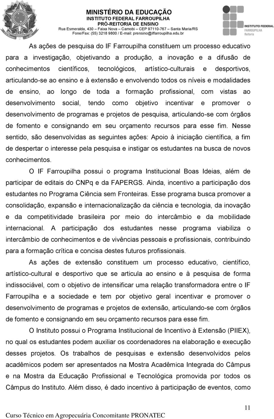 social, tendo como objetivo incentivar e promover o desenvolvimento de programas e projetos de pesquisa, articulando-se com órgãos de fomento e consignando em seu orçamento recursos para esse fim.