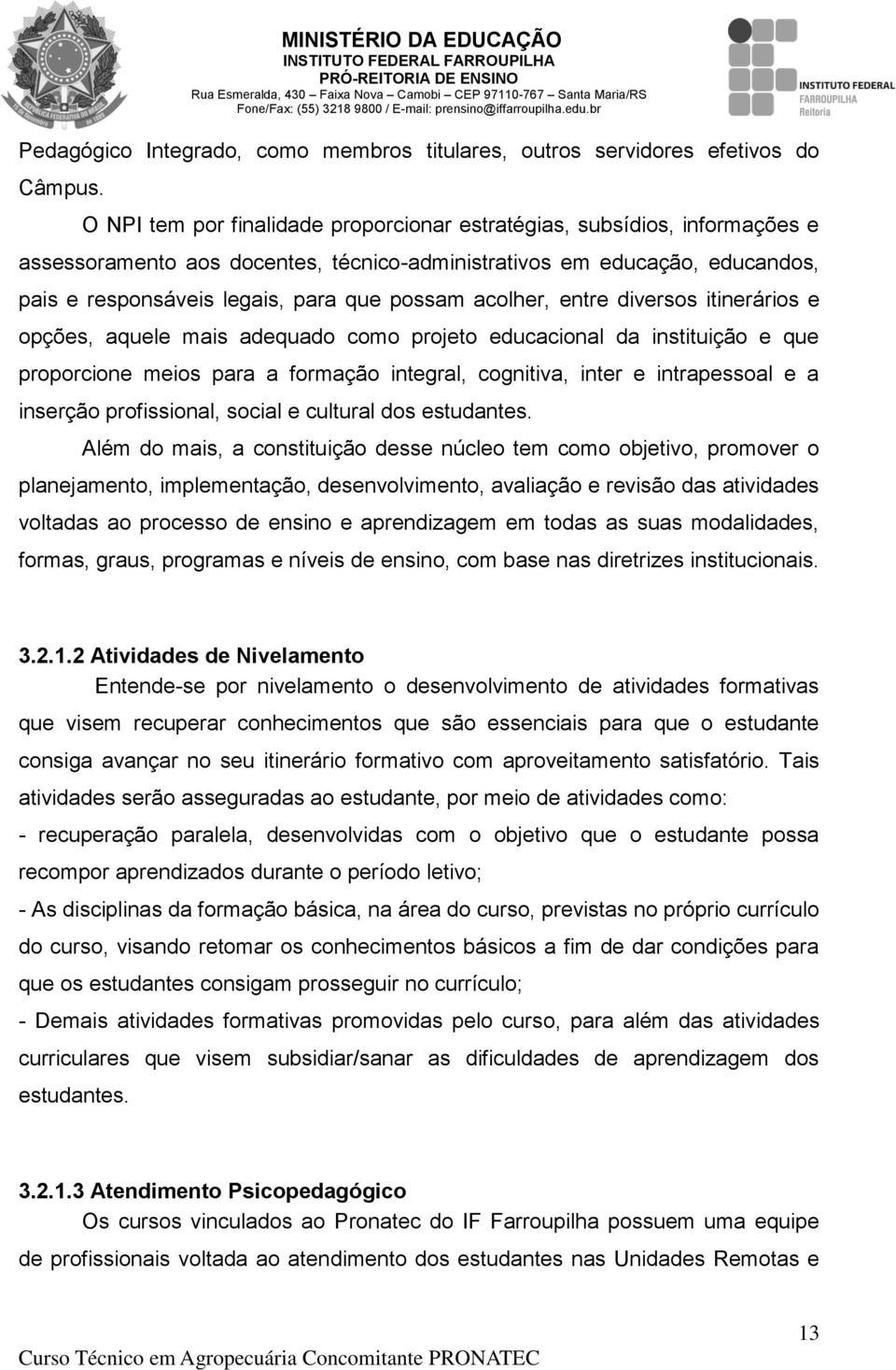 acolher, entre diversos itinerários e opções, aquele mais adequado como projeto educacional da instituição e que proporcione meios para a formação integral, cognitiva, inter e intrapessoal e a