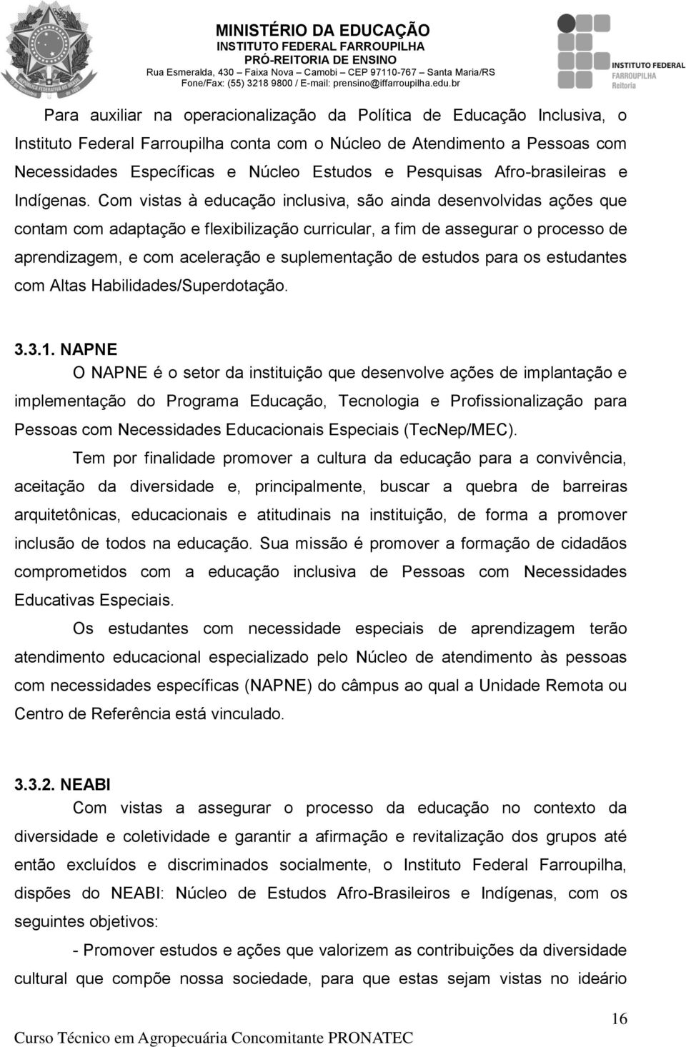 Com vistas à educação inclusiva, são ainda desenvolvidas ações que contam com adaptação e flexibilização curricular, a fim de assegurar o processo de aprendizagem, e com aceleração e suplementação de