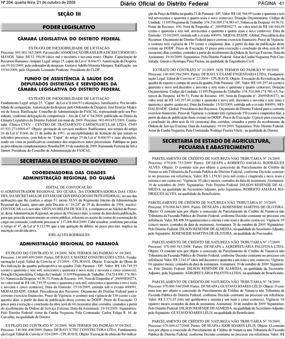 Amparo Legal: artigo 25, caput, da Lei n 8.666/93. Autorização da Despesa: em 19/10//2009, pelo ordenador de despesas, Gustavo Adolfo Moreira Marques.