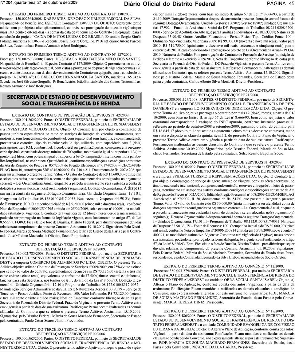 ESPÉCIE: Contrato nº 138/2009 DO OBJETO: O presente termo aditivo tem por objeto a alteração contratual, com vistas a prorrogação do prazo de vigência por mais 180 (cento e oitenta dias), a contar da