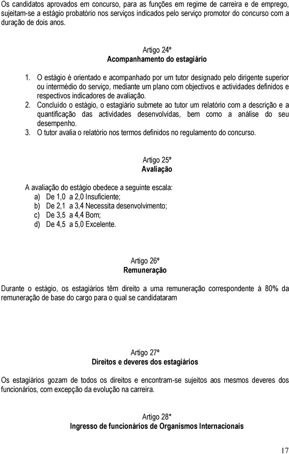 O estágio é orientado e acompanhado por um tutor designado pelo dirigente superior ou intermédio do serviço, mediante um plano com objectivos e actividades definidos e respectivos indicadores de