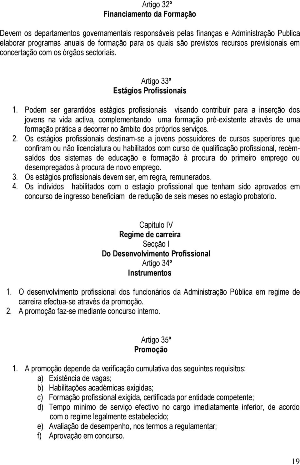 Podem ser garantidos estágios profissionais visando contribuir para a inserção dos jovens na vida activa, complementando uma formação pré-existente através de uma formação prática a decorrer no