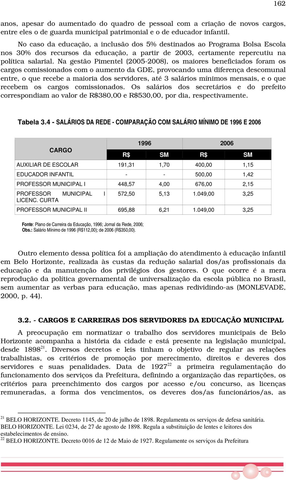 Na gestão Pimentel (2005-2008), os maiores beneficiados foram os cargos comissionados com o aumento da GDE, provocando uma diferença descomunal entre, o que recebe a maioria dos servidores, até 3