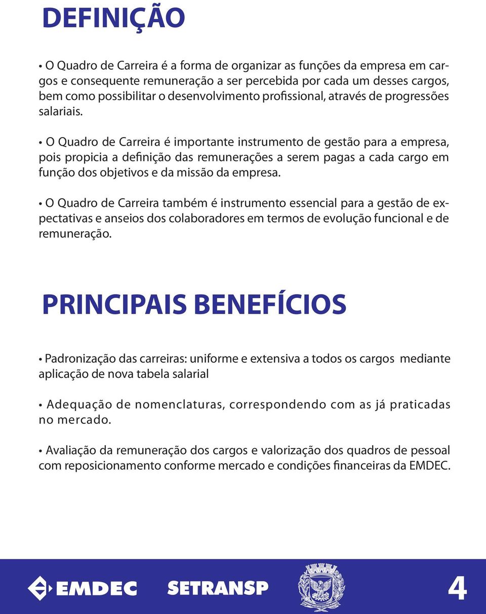 O Quadro de Carreira é importante instrumento de gestão para a empresa, pois propicia a definição das remunerações a serem pagas a cada cargo em função dos objetivos e da missão da empresa.