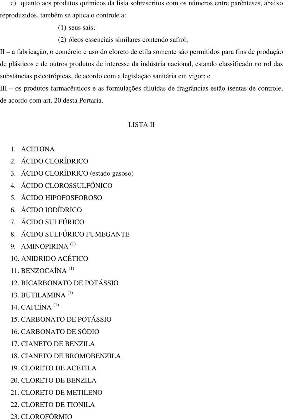 no rol das substâncias psicotrópicas, de acordo com a legislação sanitária em vigor; e III os produtos farmacêuticos e as formulações diluídas de fragrâncias estão isentas de controle, de acordo com