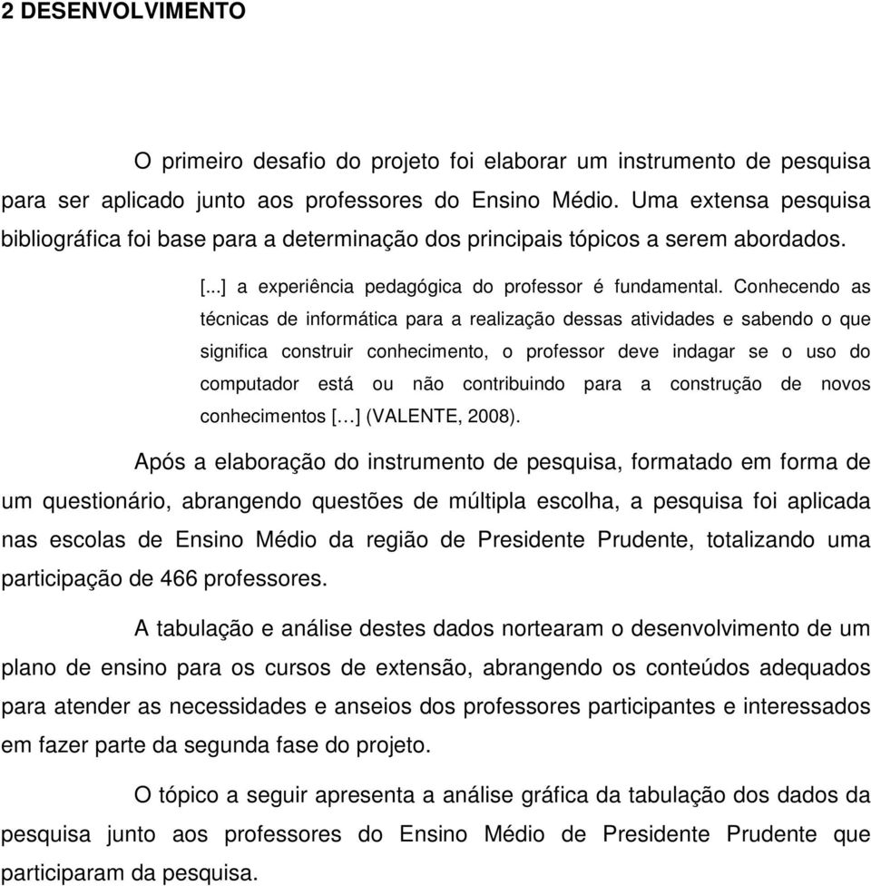 Conhecendo as técnicas de informática para a realização dessas atividades e sabendo o que significa construir conhecimento, o professor deve indagar se o uso do computador está ou não contribuindo