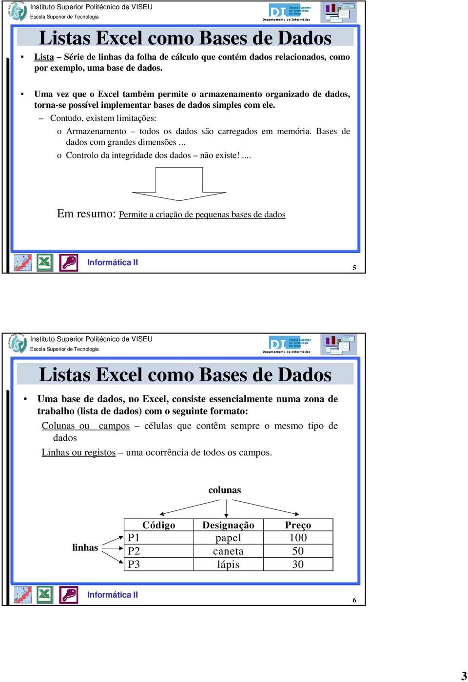 Cntud, existem limitações: Armazenament tds s dads sã carregads em memória. Bases de dads cm grandes dimensões... Cntrl da integridade ds dads nã existe!