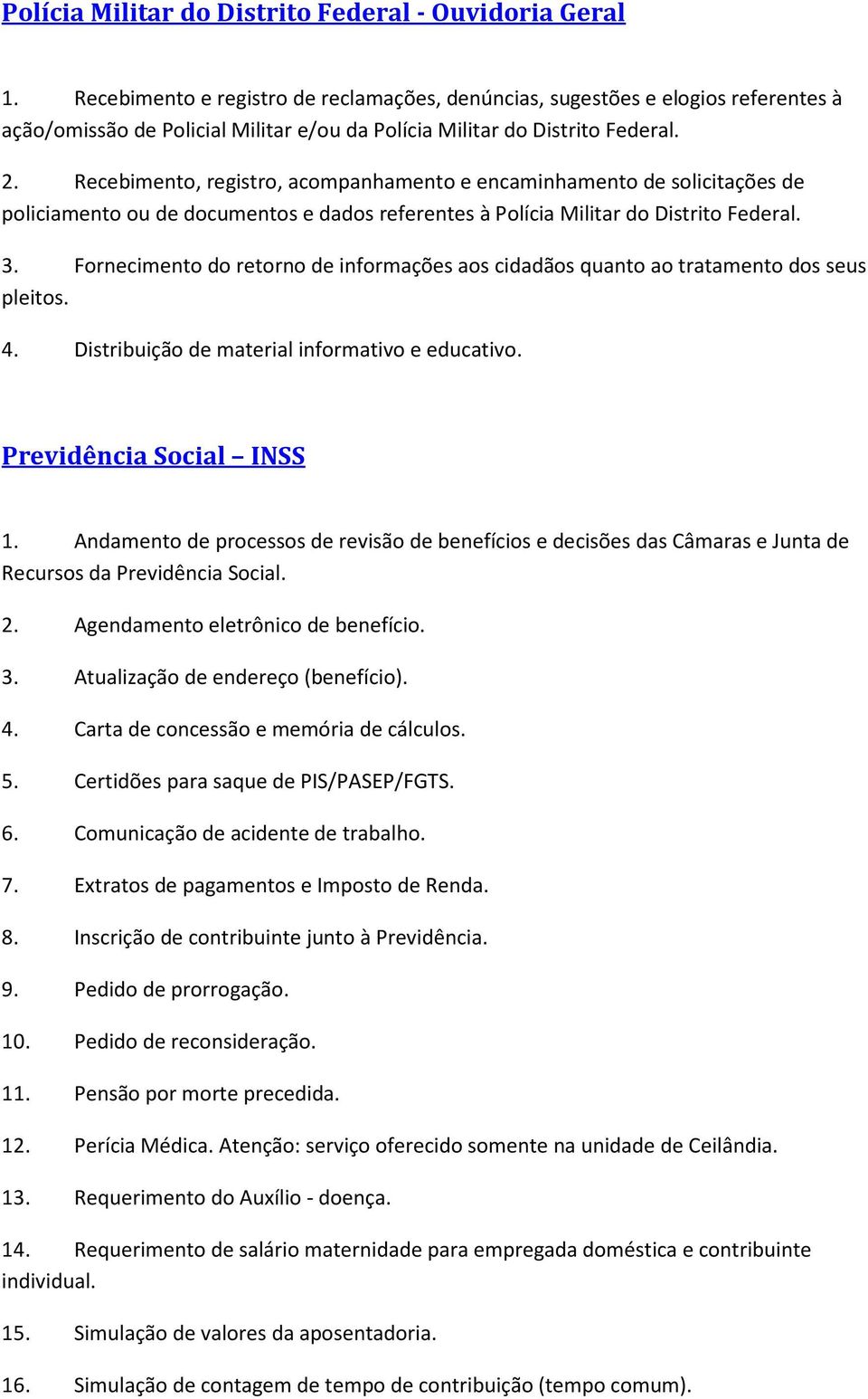 Recebimento, registro, acompanhamento e encaminhamento de solicitações de policiamento ou de documentos e dados referentes à Polícia Militar do Distrito Federal. 3.