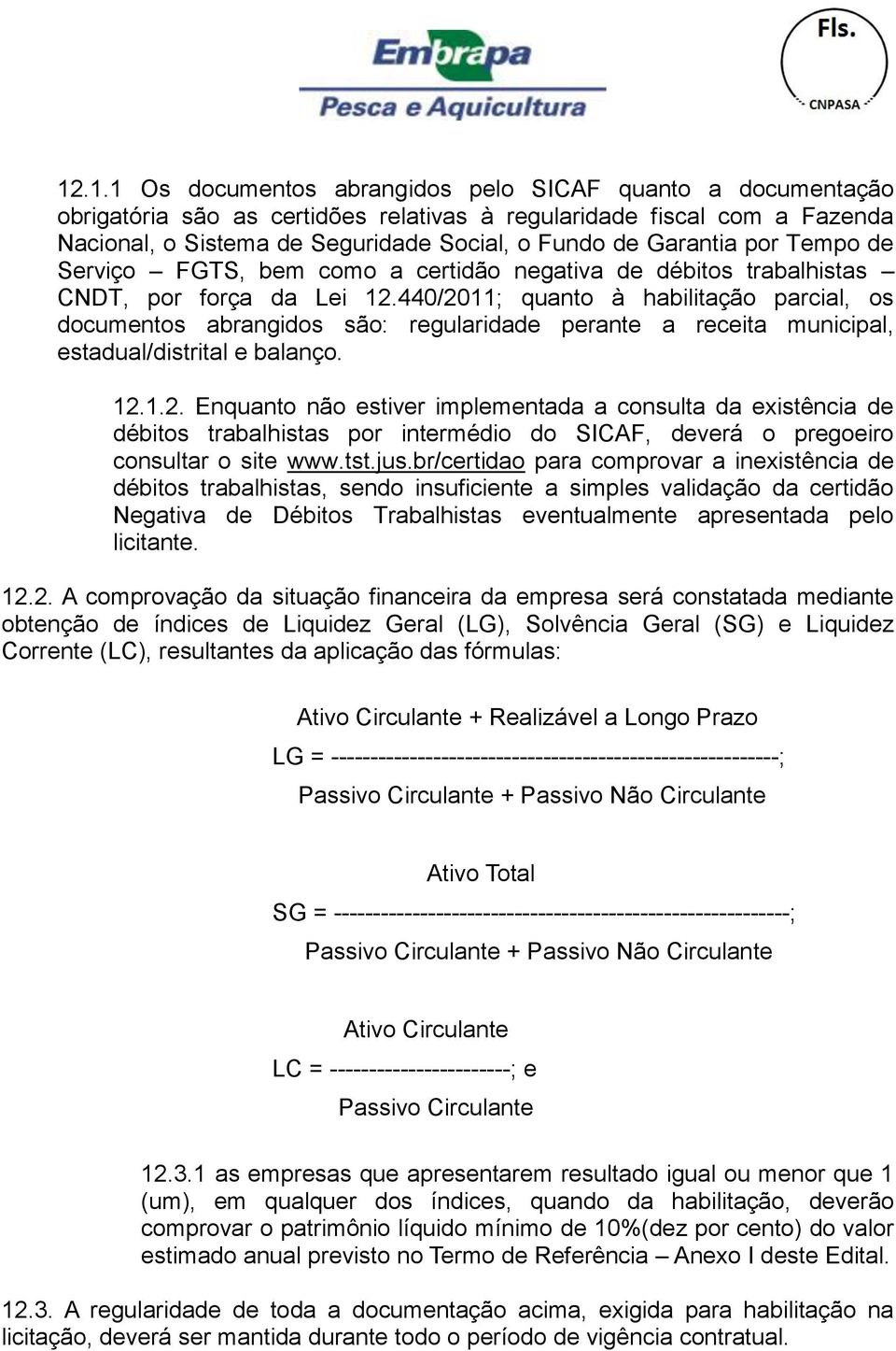 440/2011; quanto à habilitação parcial, os documentos abrangidos são: regularidade perante a receita municipal, estadual/distrital e balanço. 12.1.2. Enquanto não estiver implementada a consulta da existência de débitos trabalhistas por intermédio do SICAF, deverá o pregoeiro consultar o site www.