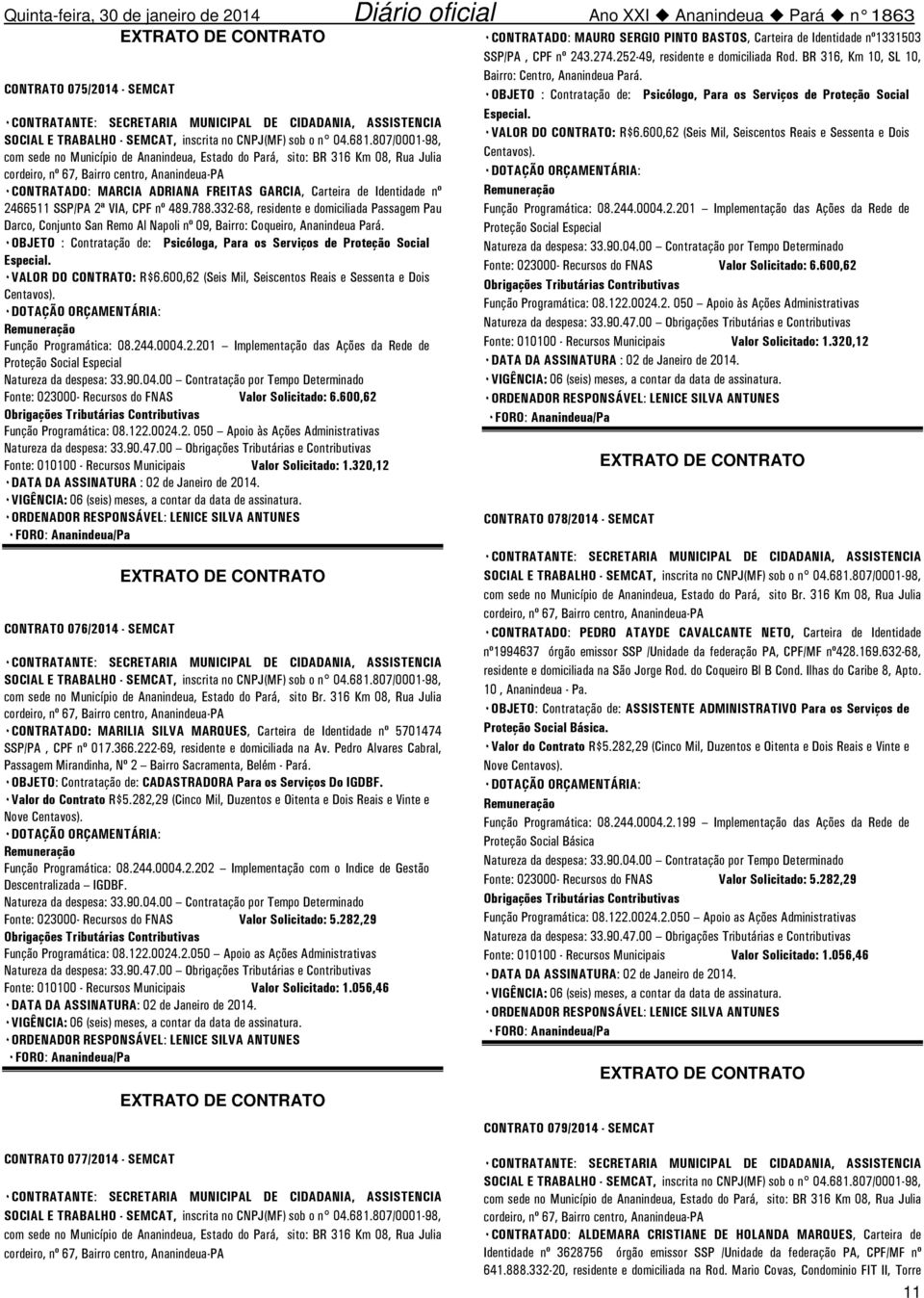 332-68, residente e domiciliada Passagem Pau Darco, Conjunto San Remo Al Napoli nº 09, Bairro: Coqueiro, Ananindeua. ٠OBJETO : Contratação de: Psicóloga, Para os Serviços de Proteção Social Especial.