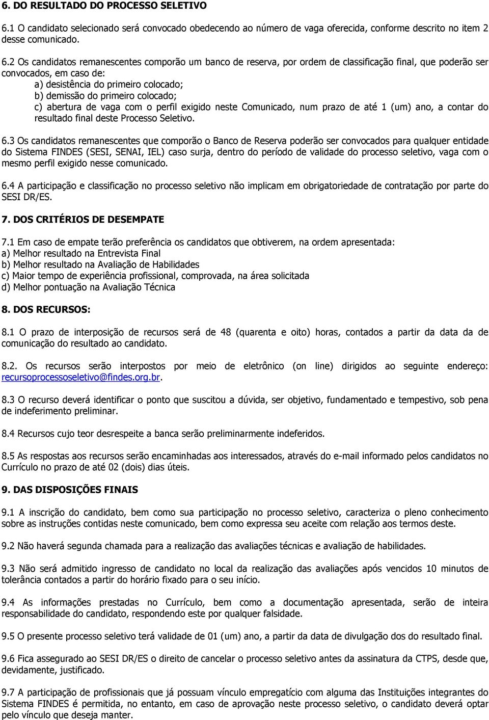 2 Os candidatos remanescentes comporão um banco de reserva, por ordem de classificação final, que poderão ser convocados, em caso de: a) desistência do primeiro colocado; b) demissão do primeiro