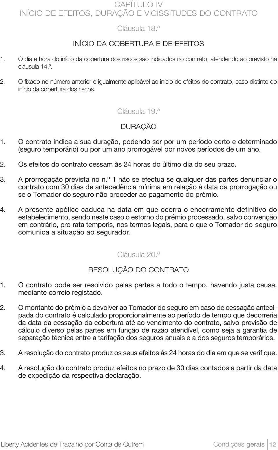 O fixado no número anterior é igualmente aplicável ao início de efeitos do contrato, caso distinto do início da cobertura dos riscos. Cláusula 19.ª DURAÇÃO 1.