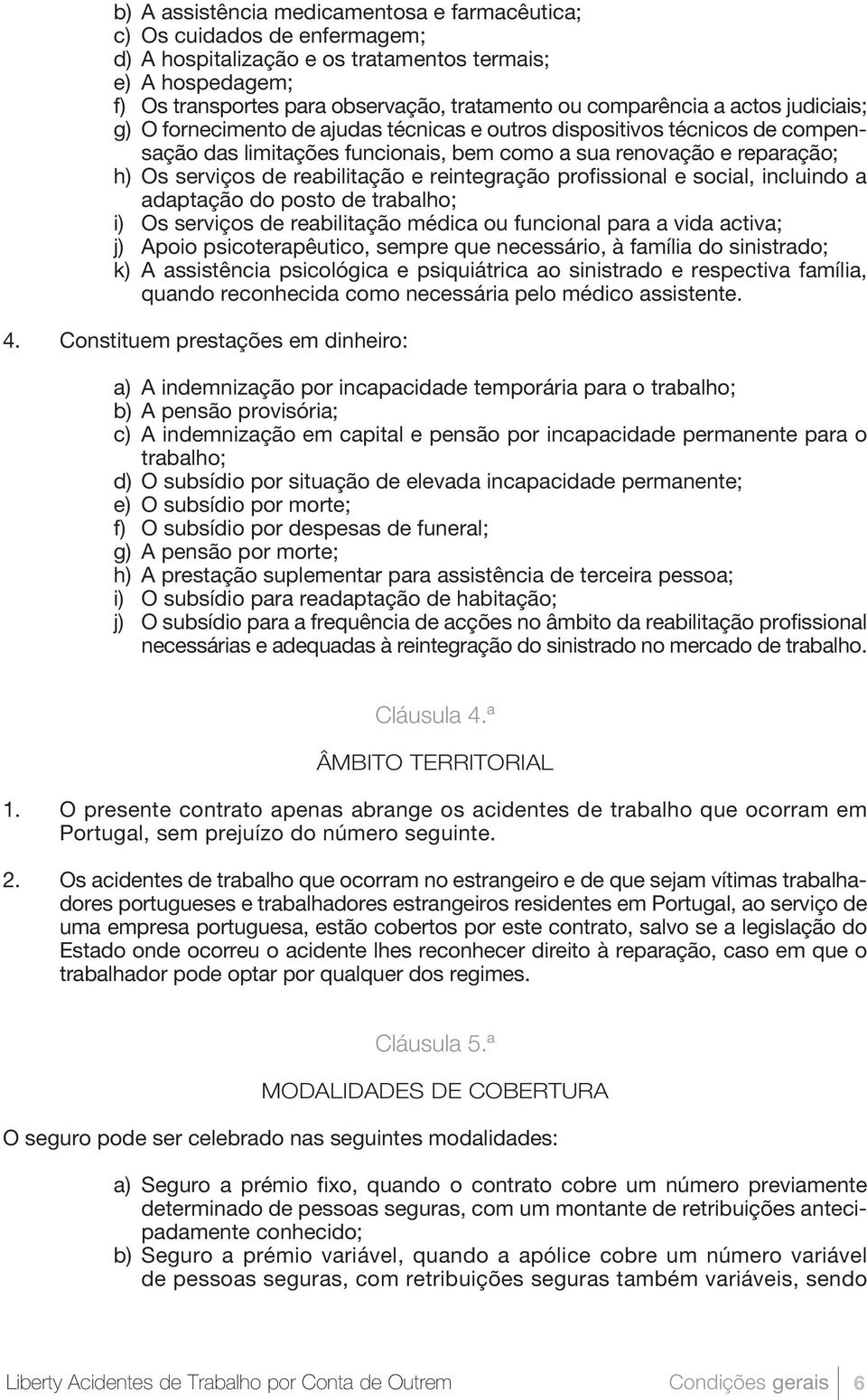 reabilitação e reintegração profissional e social, incluindo a adaptação do posto de trabalho; i) Os serviços de reabilitação médica ou funcional para a vida activa; j) Apoio psicoterapêutico, sempre