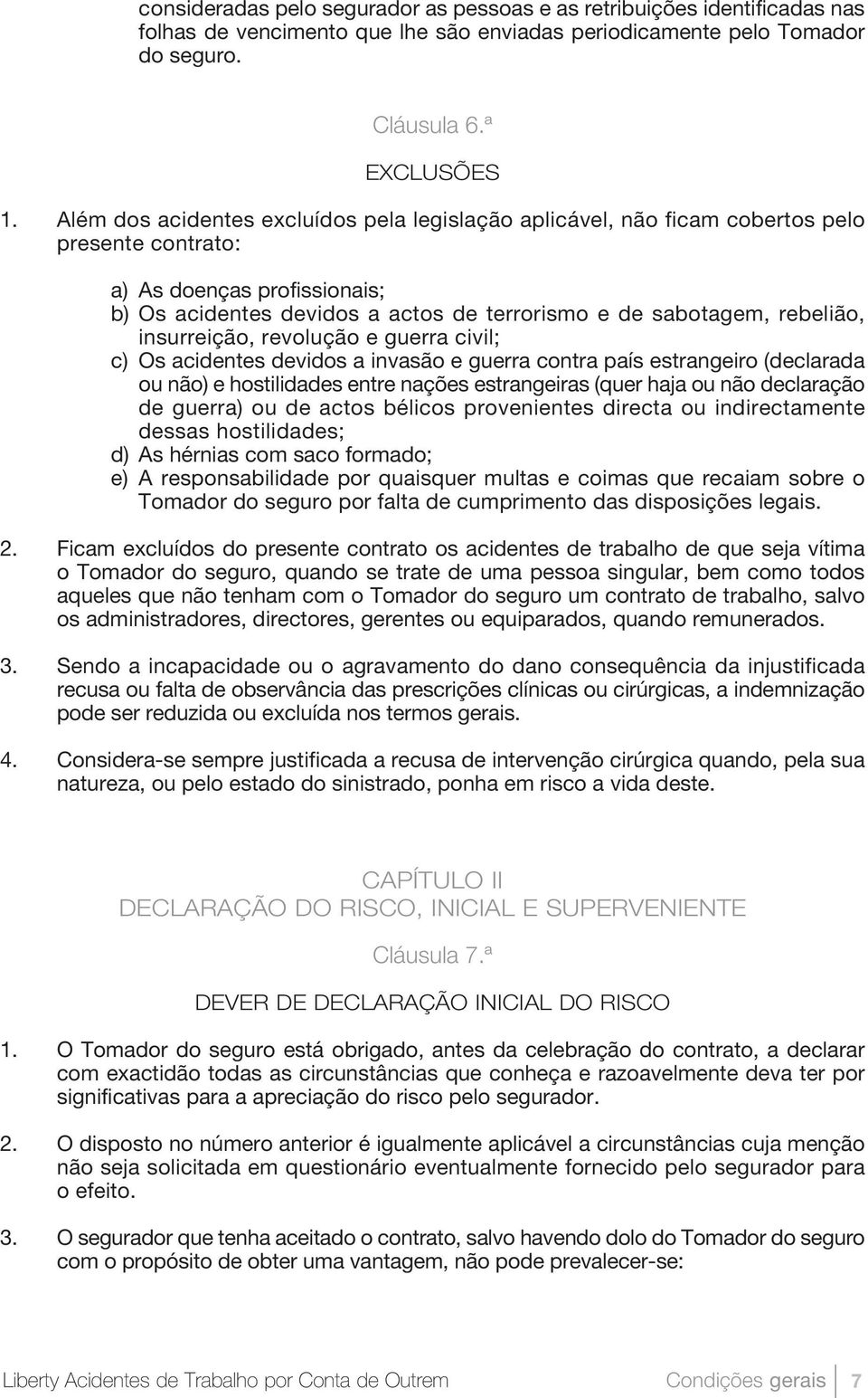 insurreição, revolução e guerra civil; c) Os acidentes devidos a invasão e guerra contra país estrangeiro (declarada ou não) e hostilidades entre nações estrangeiras (quer haja ou não declaração de