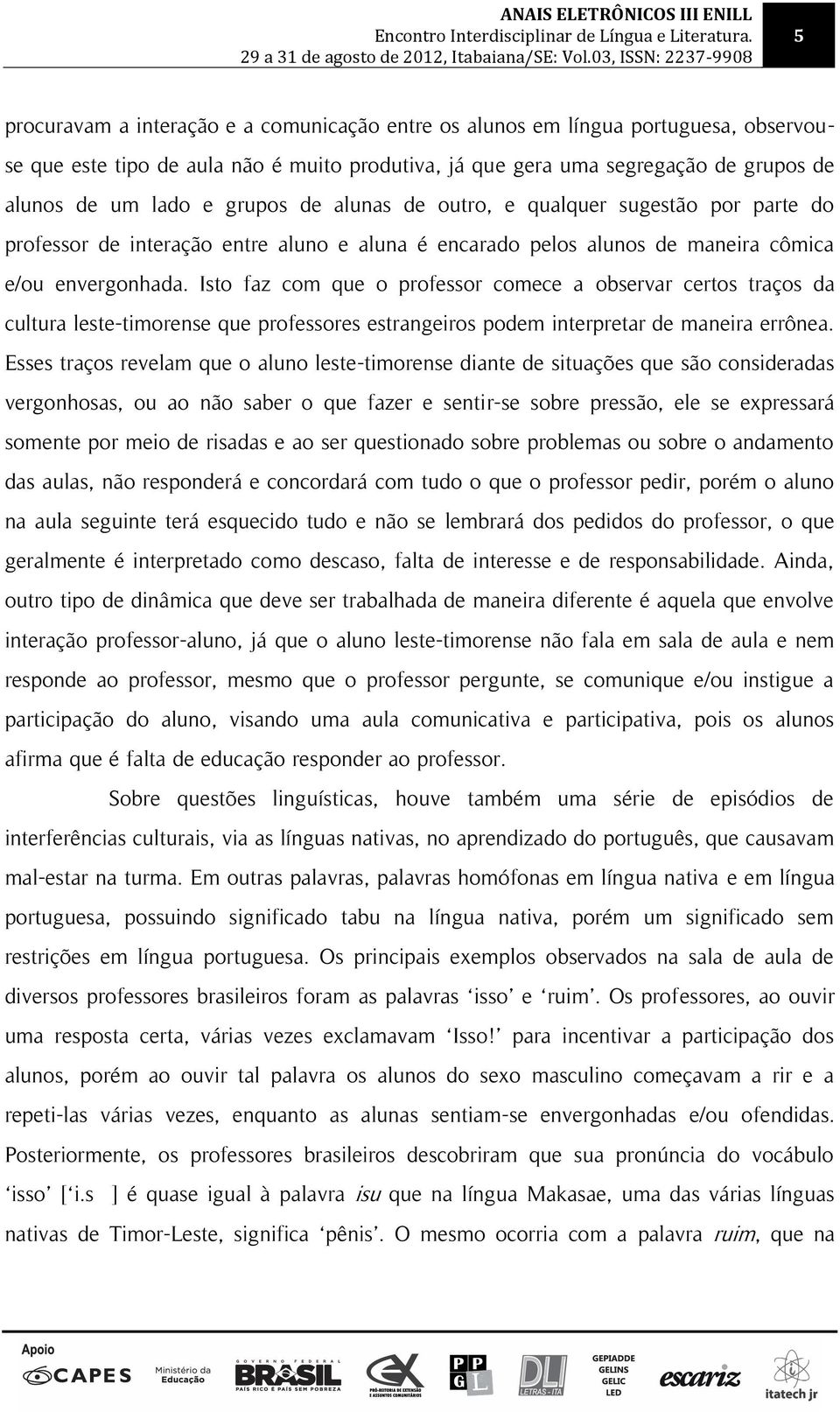 Isto faz com que o professor comece a observar certos traços da cultura leste-timorense que professores estrangeiros podem interpretar de maneira errônea.