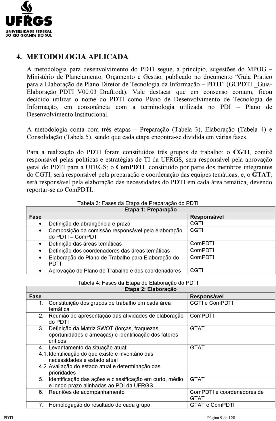 Vale destacar que em consenso comum, ficou decidido utilizar o nome do PDTI como Plano de de Tecnologia de Informação, em consonância com a terminologia utilizada no PDI Plano de Institucional.