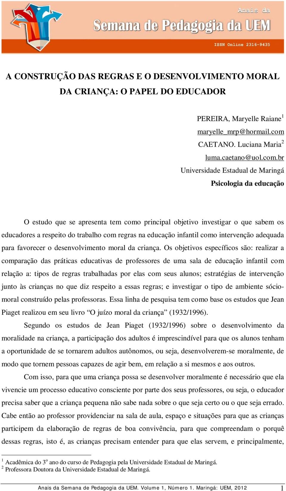 br Universidade Estadual de Maringá Psicologia da educação O estudo que se apresenta tem como principal objetivo investigar o que sabem os educadores a respeito do trabalho com regras na educação