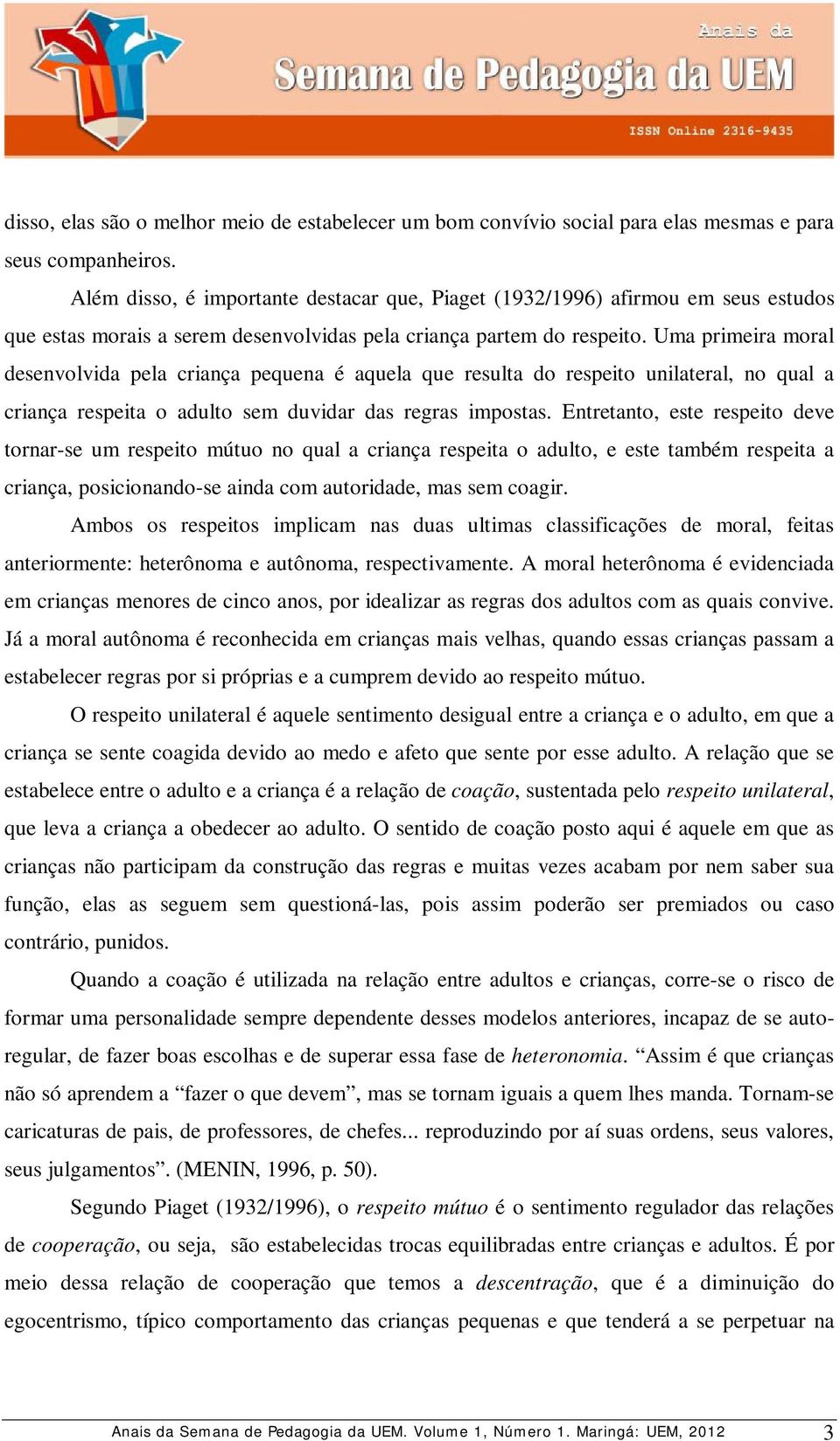 Uma primeira moral desenvolvida pela criança pequena é aquela que resulta do respeito unilateral, no qual a criança respeita o adulto sem duvidar das regras impostas.