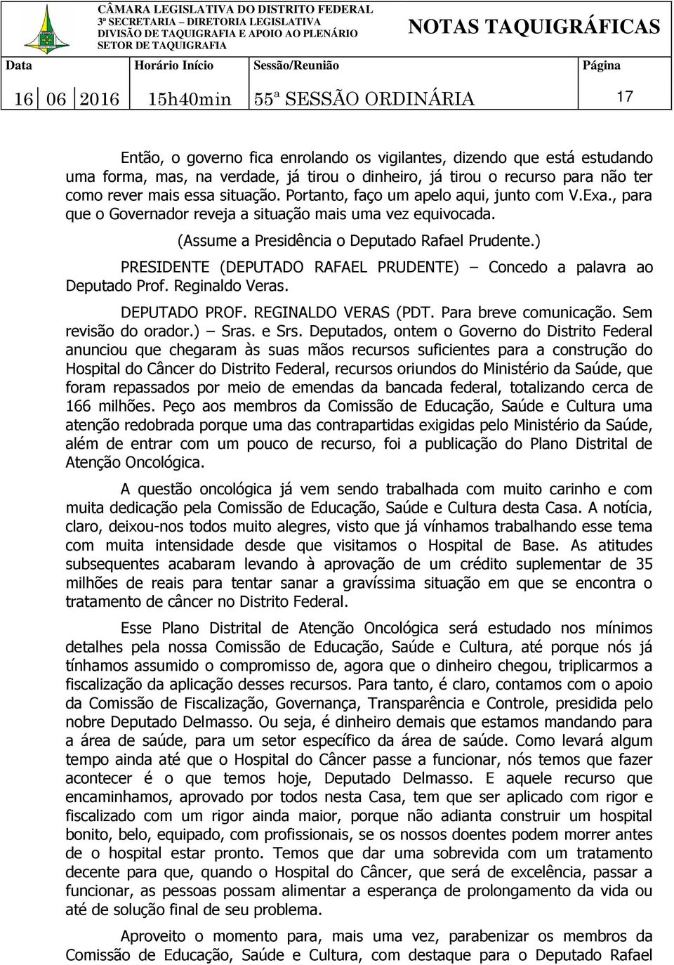 ) PRESIDENTE (DEPUTADO RAFAEL PRUDENTE) Concedo a palavra ao Deputado Prof. Reginaldo Veras. DEPUTADO PROF. REGINALDO VERAS (PDT. Para breve comunicação. Sem revisão do orador.) Sras. e Srs.