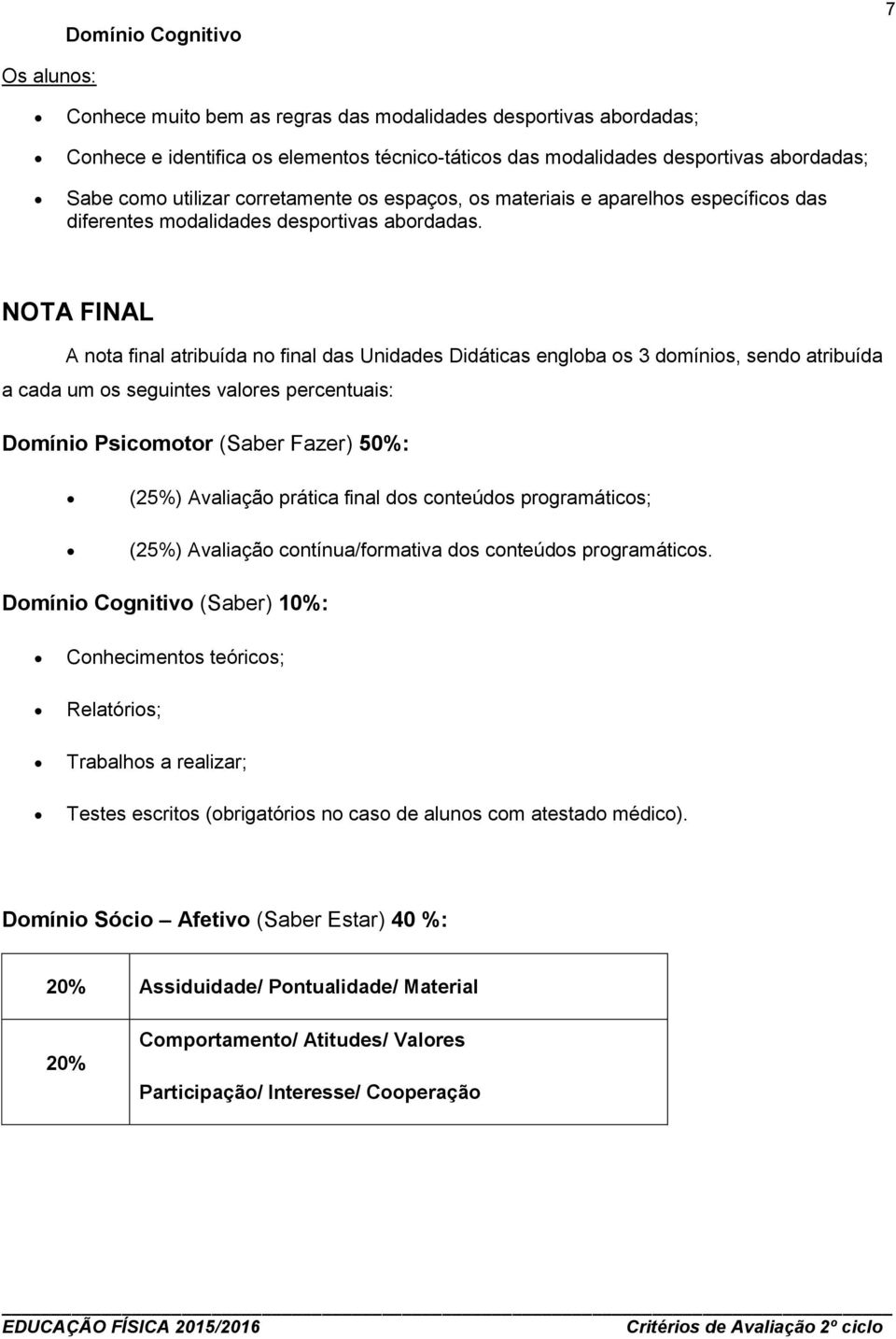 NOTA FINAL A nta final atribuída n final das Unidades Didáticas englba s 3 dmínis, send atribuída a cada um s seguintes valres percentuais: Dmíni Psicmtr (Saber Fazer) 50%: (25%) Avaliaçã prática