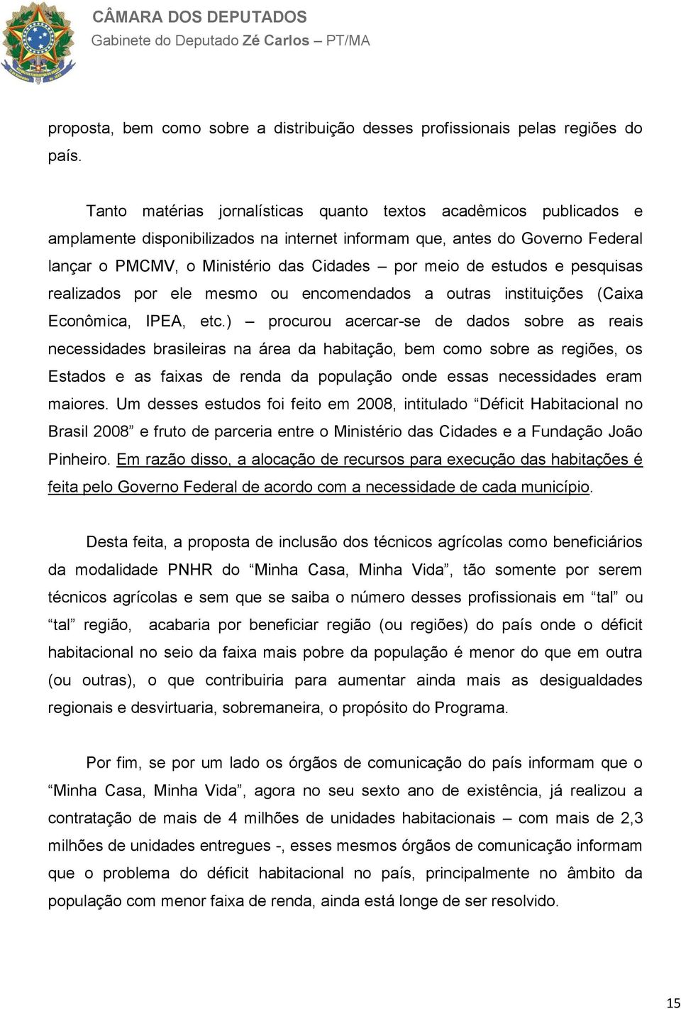 estudos e pesquisas realizados por ele mesmo ou encomendados a outras instituições (Caixa Econômica, IPEA, etc.