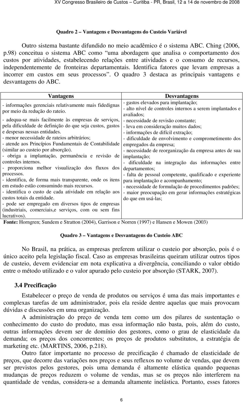 departamentais. Identifica fatores que levam empresas a incorrer em custos em seus processos. O quadro 3 destaca as principais vantagens e desvantagens do ABC.