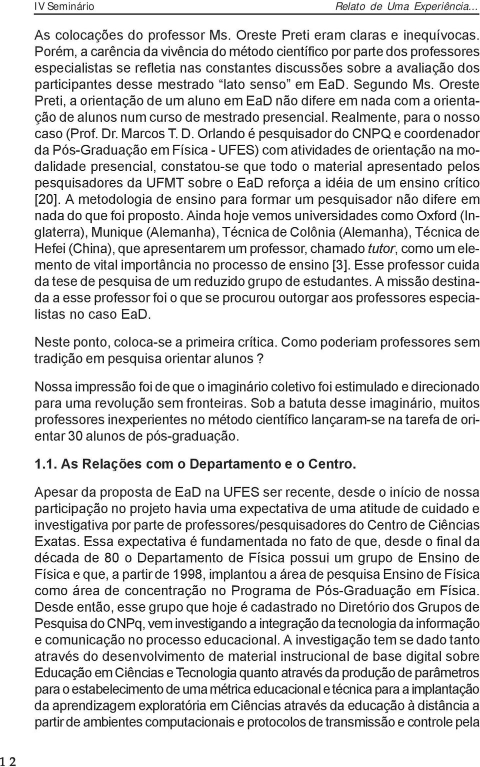 Segundo Ms. Oreste Preti, a orientação de um aluno em EaD não difere em nada com a orientação de alunos num curso de mestrado presencial. Realmente, para o nosso caso (Prof. Dr