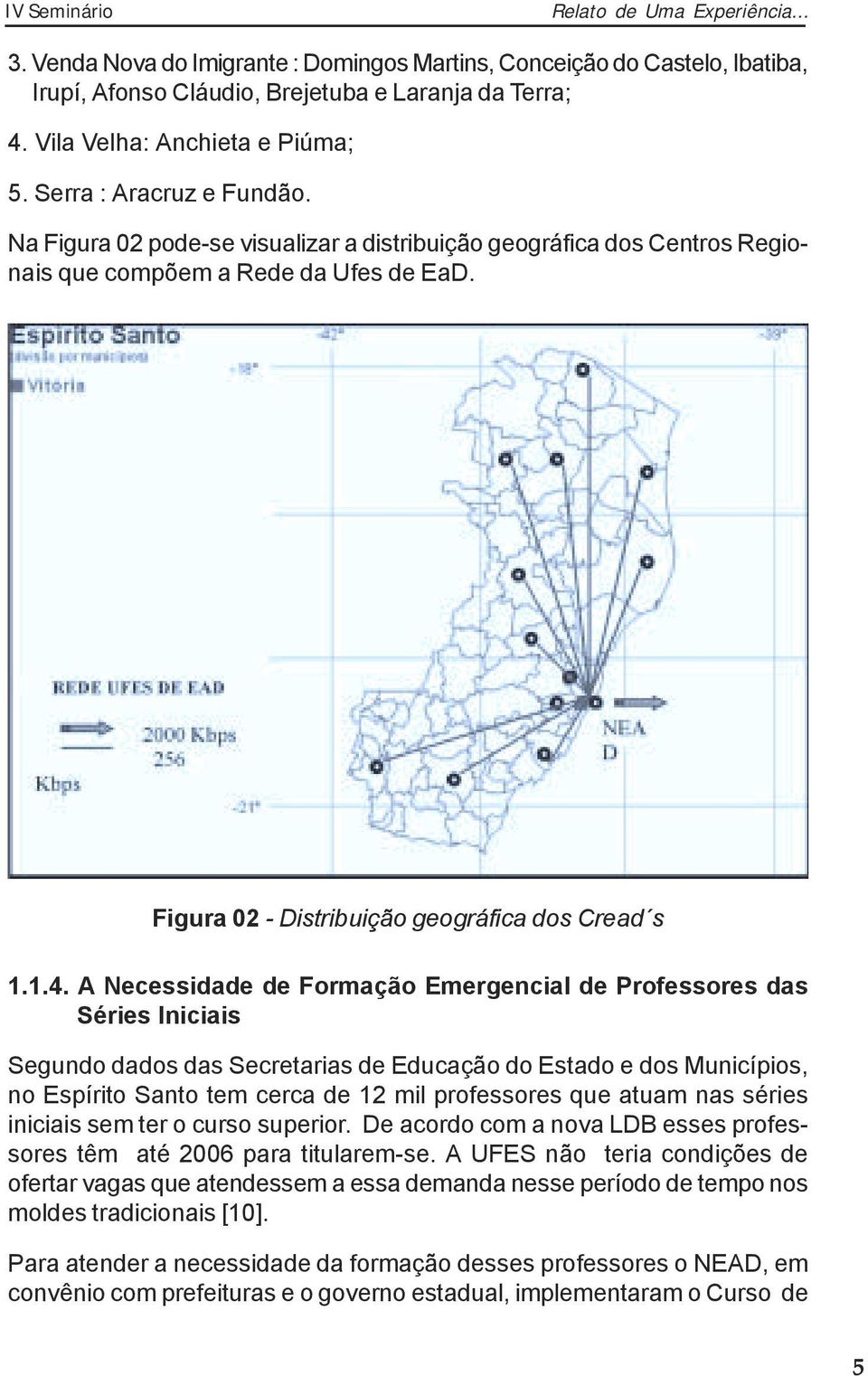 A Necessidade de Formação Emergencial de Professores das Séries Iniciais Segundo dados das Secretarias de Educação do Estado e dos Municípios, no Espírito Santo tem cerca de 12 mil professores que