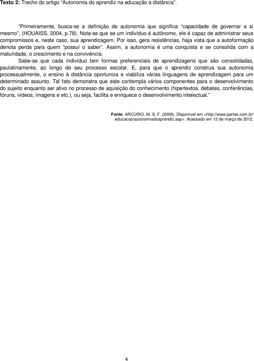 Por isso, gera resistências, haja vista que a autoformação denota perda para quem possui o saber. Assim, a autonomia é uma conquista e se consolida com a maturidade, o crescimento e na convivência.