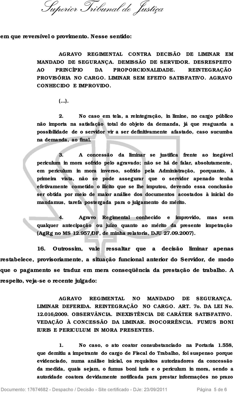 No caso em tela, a reintegração, in limine, no cargo público não importa na satisfação total do objeto da demanda, já que resguarda a possibilidade de o servidor vir a ser definitivamente afastado,