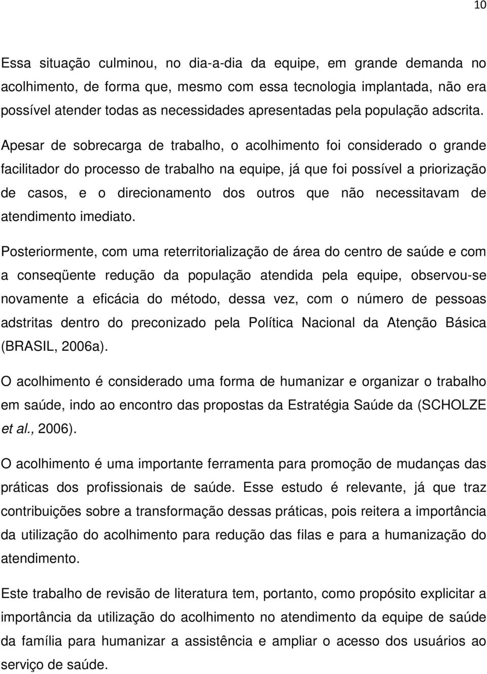 Apesar de sobrecarga de trabalho, o acolhimento foi considerado o grande facilitador do processo de trabalho na equipe, já que foi possível a priorização de casos, e o direcionamento dos outros que