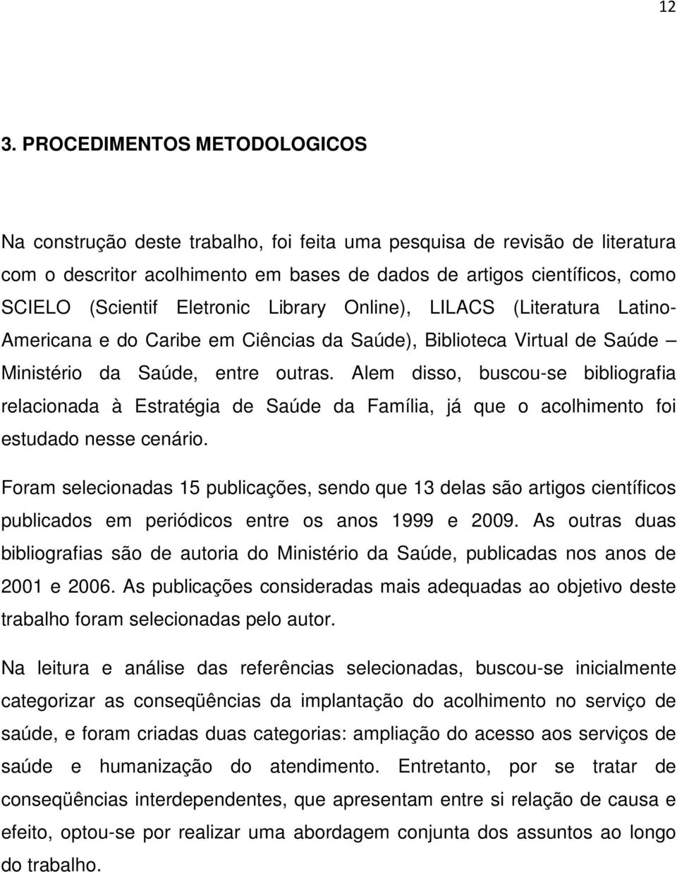 Alem disso, buscou-se bibliografia relacionada à Estratégia de Saúde da Família, já que o acolhimento foi estudado nesse cenário.