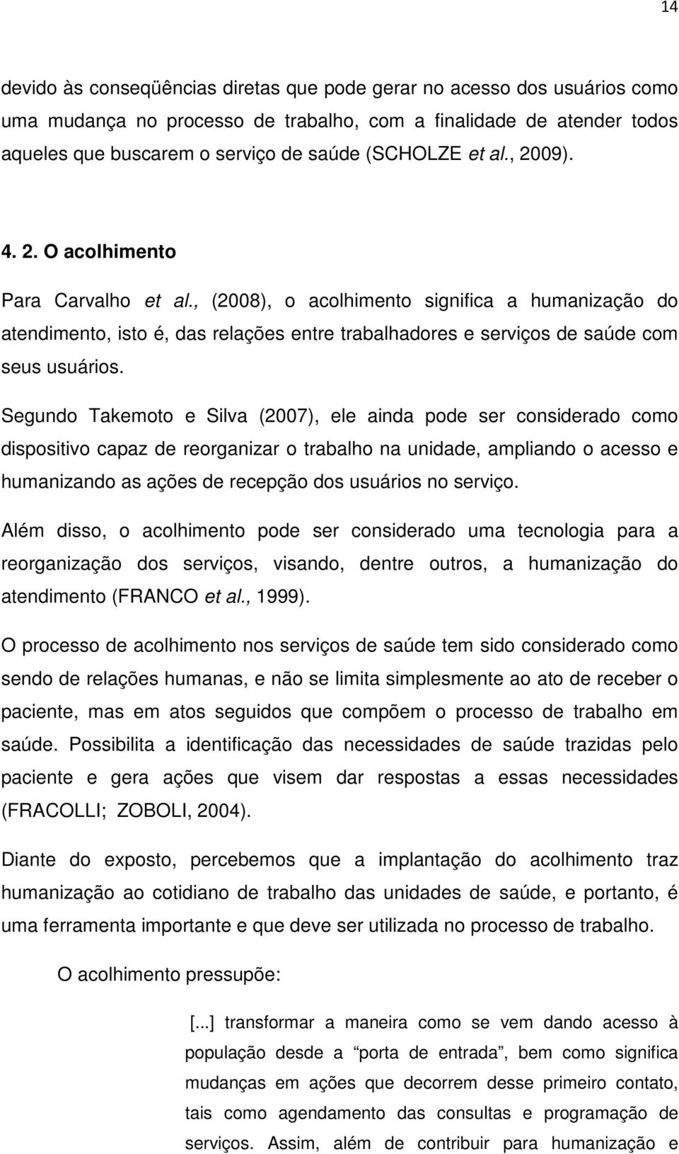 Segundo Takemoto e Silva (2007), ele ainda pode ser considerado como dispositivo capaz de reorganizar o trabalho na unidade, ampliando o acesso e humanizando as ações de recepção dos usuários no