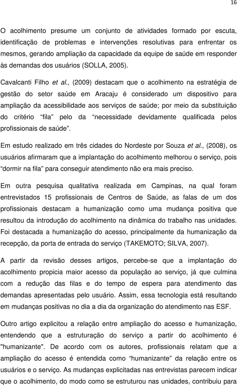 , (2009) destacam que o acolhimento na estratégia de gestão do setor saúde em Aracaju é considerado um dispositivo para ampliação da acessibilidade aos serviços de saúde; por meio da substituição do