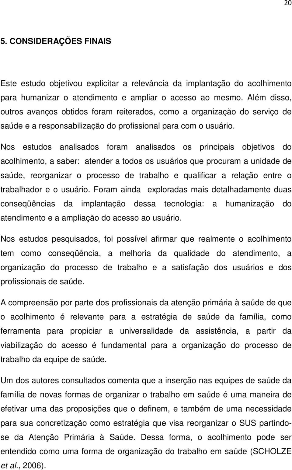 Nos estudos analisados foram analisados os principais objetivos do acolhimento, a saber: atender a todos os usuários que procuram a unidade de saúde, reorganizar o processo de trabalho e qualificar a