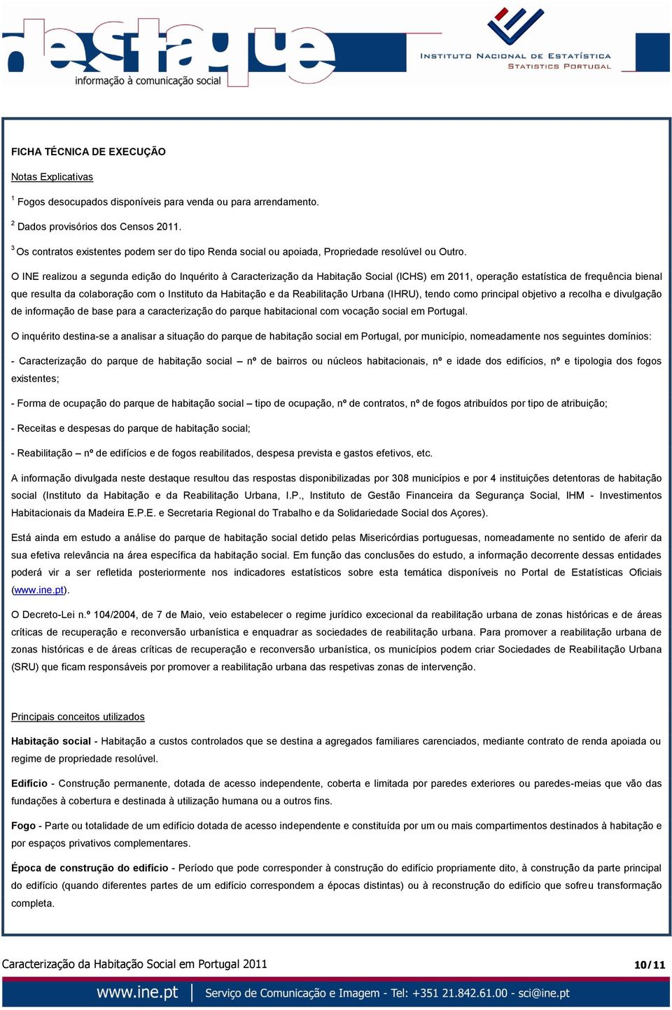 O INE realizou a segunda edição do Inquérito à Caracterização da Habitação Social (ICHS) em 2011, operação estatística de frequência bienal que resulta da colaboração com o Instituto da Habitação e