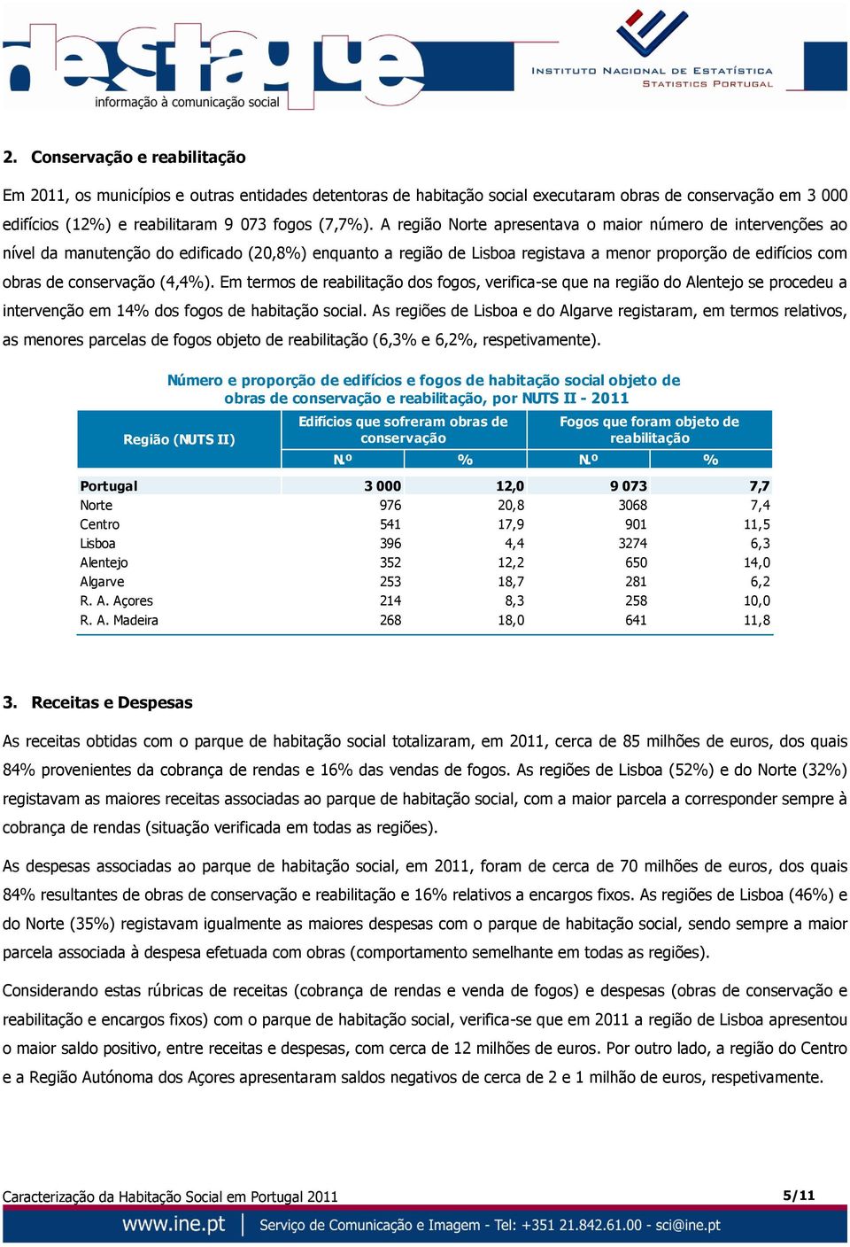 (4,4%). Em termos de reabilitação dos fogos, verifica-se que na região do Alentejo se procedeu a intervenção em 14% dos fogos de habitação social.