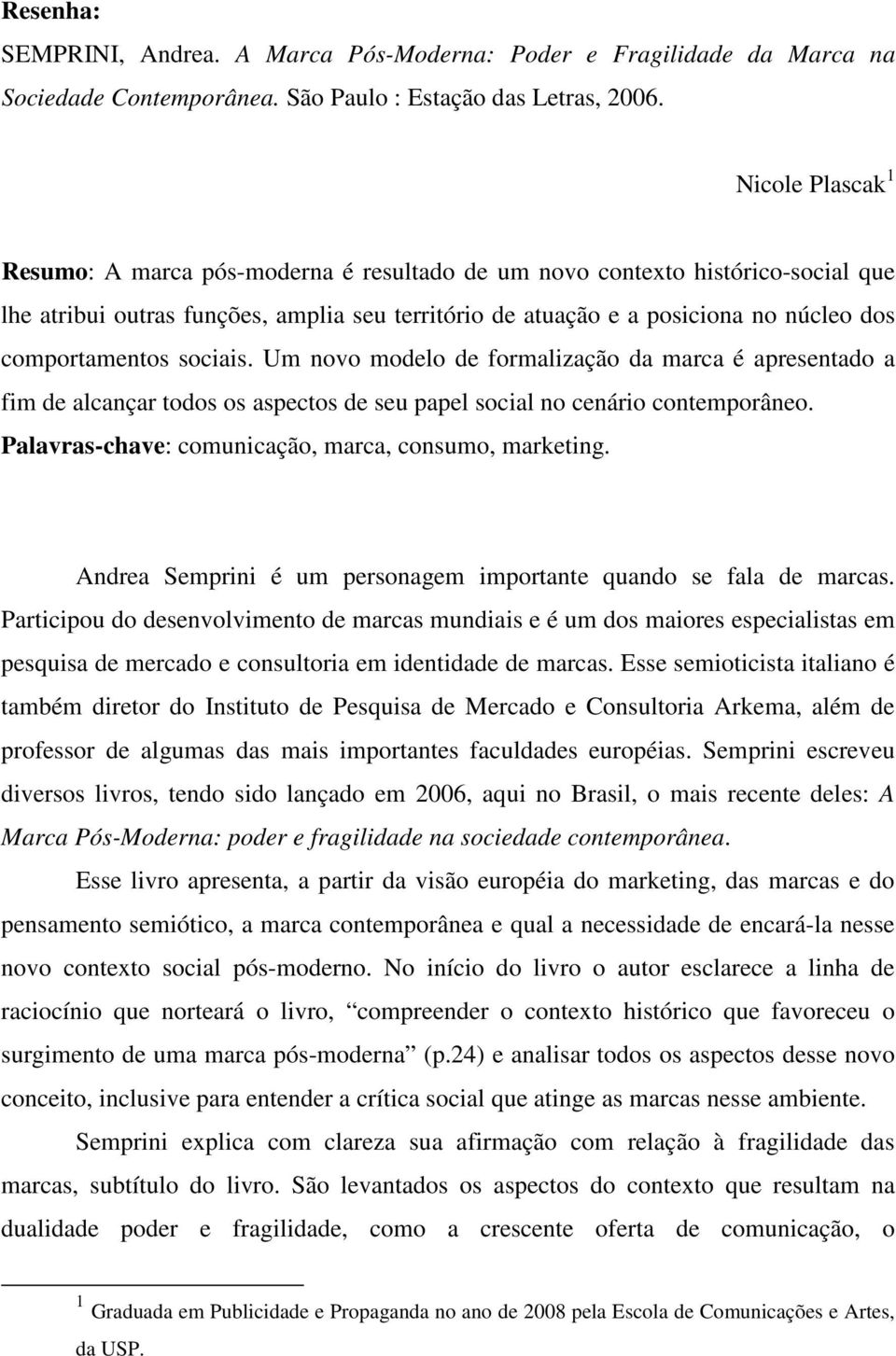 comportamentos sociais. Um novo modelo de formalização da marca é apresentado a fim de alcançar todos os aspectos de seu papel social no cenário contemporâneo.