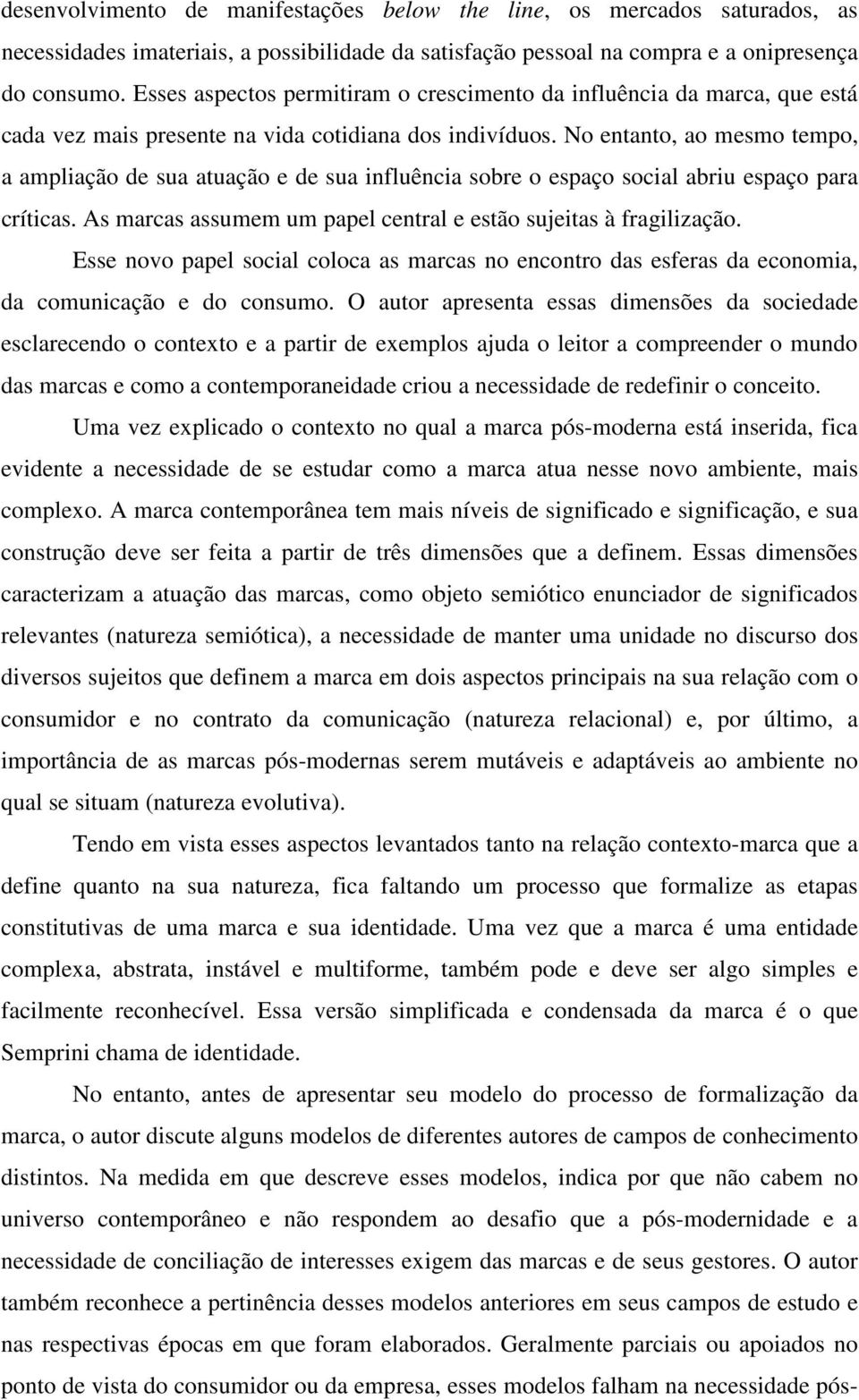 No entanto, ao mesmo tempo, a ampliação de sua atuação e de sua influência sobre o espaço social abriu espaço para críticas. As marcas assumem um papel central e estão sujeitas à fragilização.