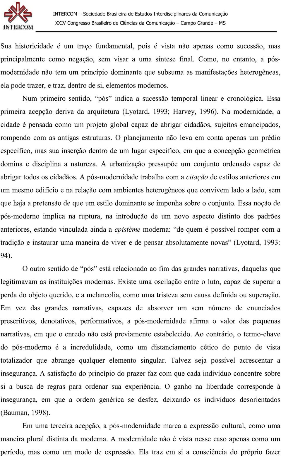 Num primeiro sentido, pós indica a sucessão temporal linear e cronológica. Essa primeira acepção deriva da arquitetura (Lyotard, 1993; Harvey, 1996).