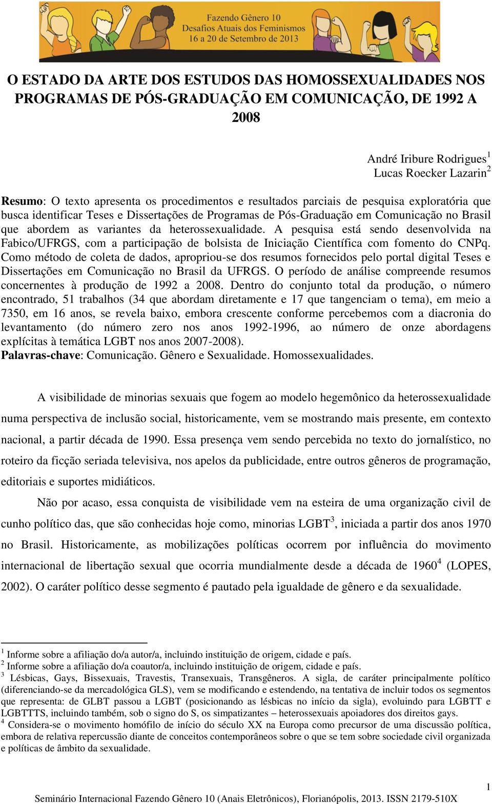 heterossexualidade. A pesquisa está sendo desenvolvida na Fabico/UFRGS, com a participação de bolsista de Iniciação Científica com fomento do CNPq.