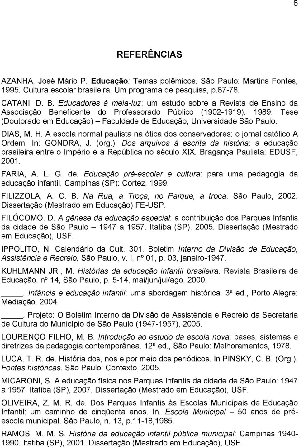 Tese (Doutorado em Educação) Faculdade de Educação, Universidade São Paulo. DIAS, M. H. A escola normal paulista na ótica dos conservadores: o jornal católico A Ordem. In: GONDRA, J. (org.). Dos arquivos à escrita da história: a educação brasileira entre o Império e a República no século XIX.