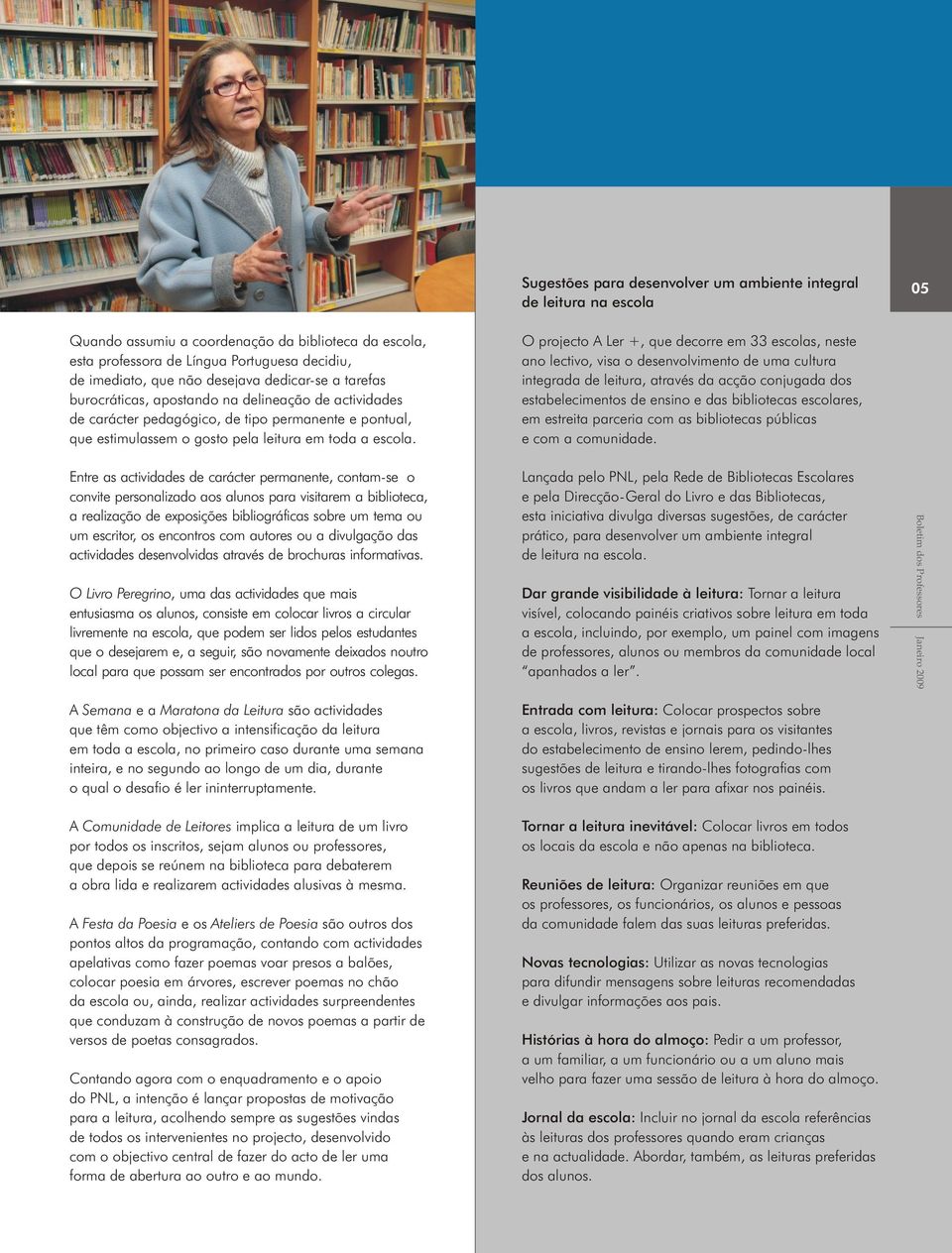 Entre as actividades de carácter permanente, contam-se o convite personalizado aos alunos para visitarem a biblioteca, a realização de exposições bibliográficas sobre um tema ou um escritor, os