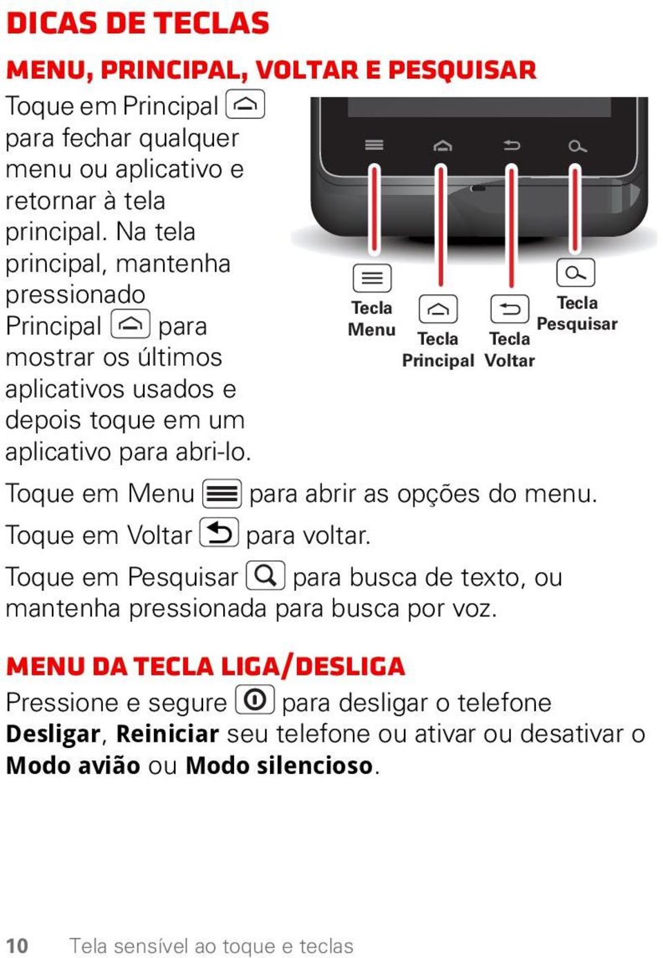 Tecla Menu Toque em Menu para abrir as opções do menu. Toque em Voltar para voltar. Toque em Pesquisar para busca de texto, ou mantenha pressionada para busca por voz.