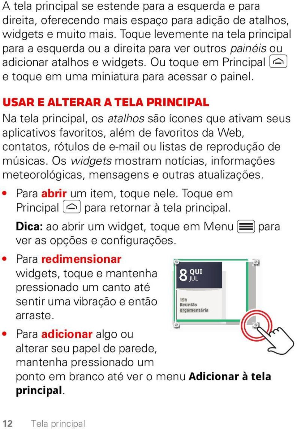 Usar e alterar a tela principal Na tela principal, os atalhos são ícones que ativam seus aplicativos favoritos, além de favoritos da Web, contatos, rótulos de e-mail ou listas de reprodução de