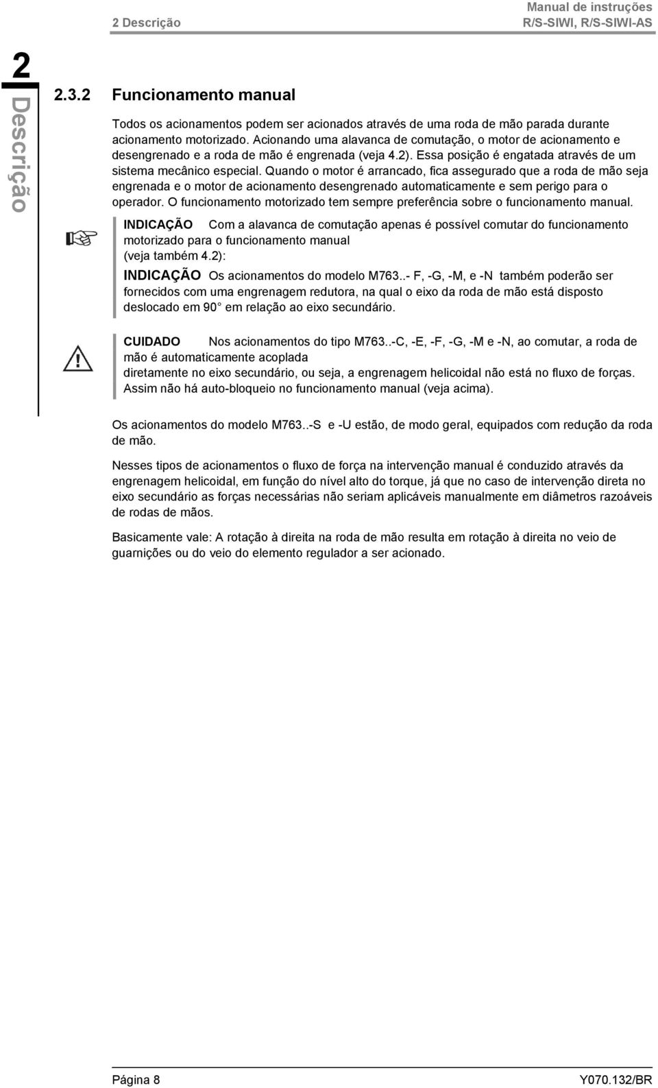 Acionando uma alavanca de comutação, o motor de acionamento e desengrenado e a roda de mão é engrenada (veja 4.2). Essa posição é engatada através de um sistema mecânico especial.