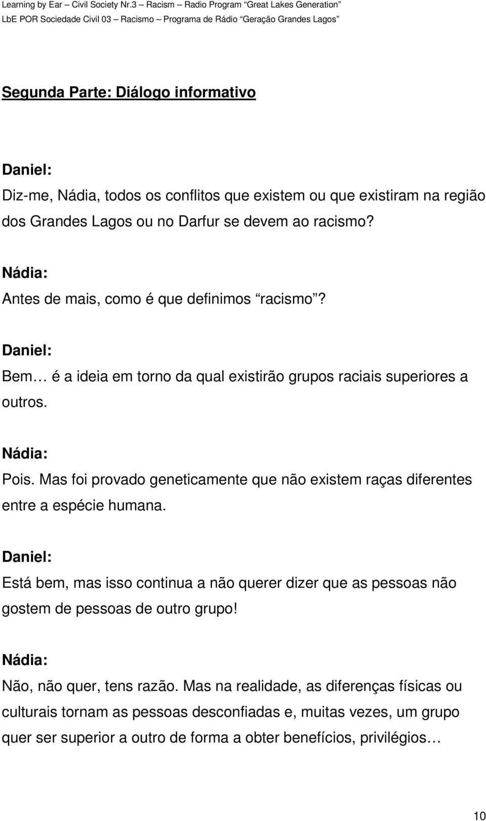 Mas foi provado geneticamente que não existem raças diferentes entre a espécie humana.